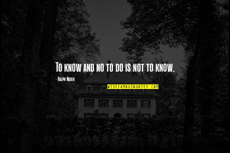 Uhl R M Nika Quotes By Ralph Nader: To know and no to do is not Uhl R M Nika Quotes By Ralph Nader: To know and no to do is not