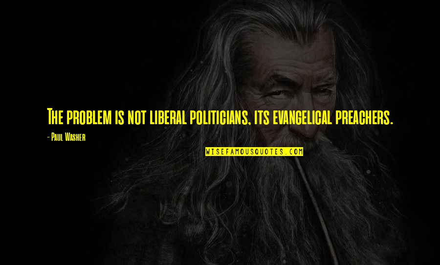 Uhlenhake Origin Quotes By Paul Washer: The problem is not liberal politicians, its evangelical