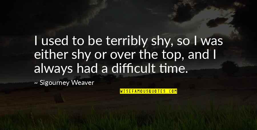 Uhlenhopp Obituary Quotes By Sigourney Weaver: I used to be terribly shy, so I Uhlenhopp Obituary Quotes By Sigourney Weaver: I used to be terribly shy, so I