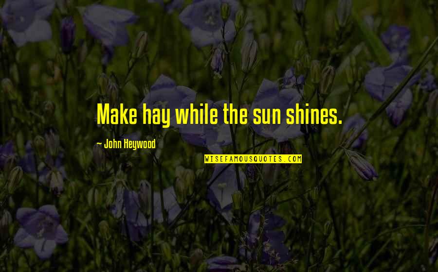 Uhr Neves Quotes By John Heywood: Make hay while the sun shines. Uhr Neves Quotes By John Heywood: Make hay while the sun shines.
