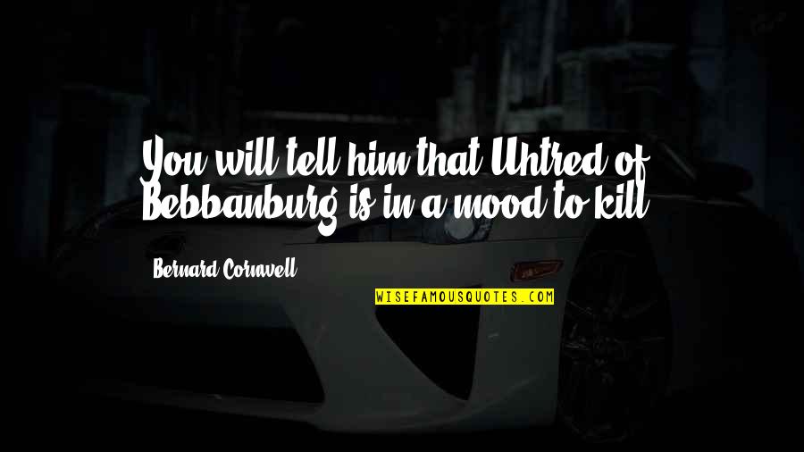 Uhtred Of Bebbanburg Quotes By Bernard Cornwell: You will tell him that Uhtred of Bebbanburg