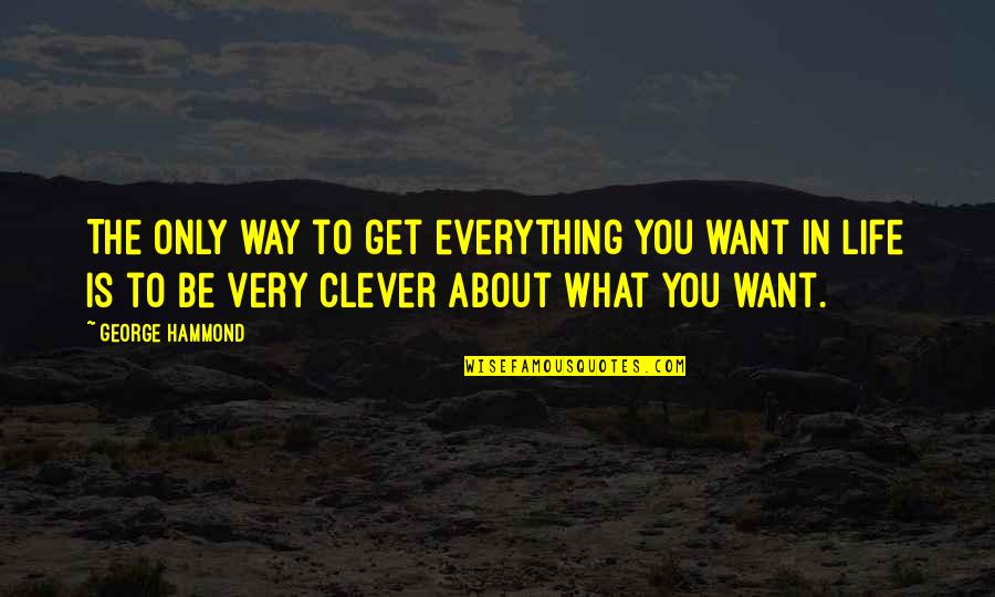 Uhum Good Quotes By George Hammond: The only way to get everything you want