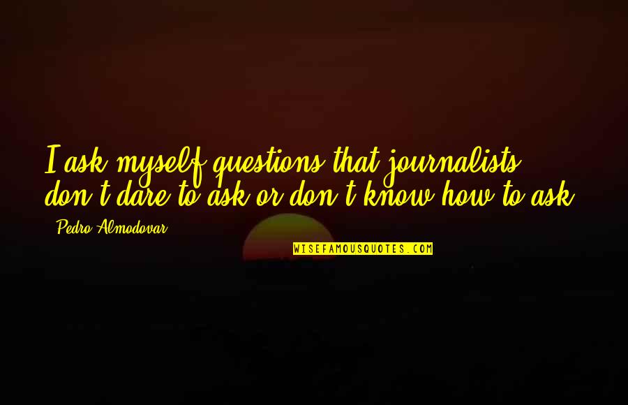 Uhum Good Quotes By Pedro Almodovar: I ask myself questions that journalists don't dare Uhum Good Quotes By Pedro Almodovar: I ask myself questions that journalists don't dare