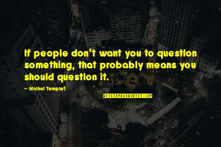 Uhumeeya Quotes By Michel Templet: If people don't want you to question something, Uhumeeya Quotes By Michel Templet: If people don't want you to question something,