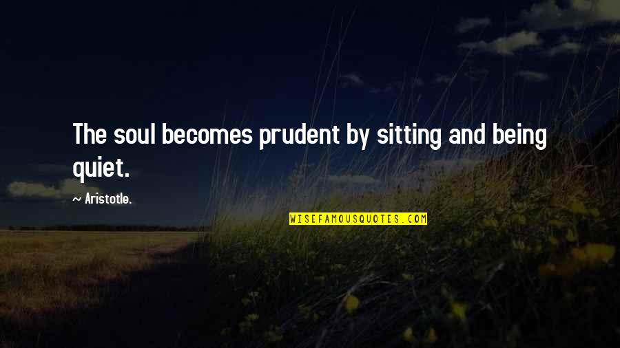 Uhvatio Sam Quotes By Aristotle.: The soul becomes prudent by sitting and being