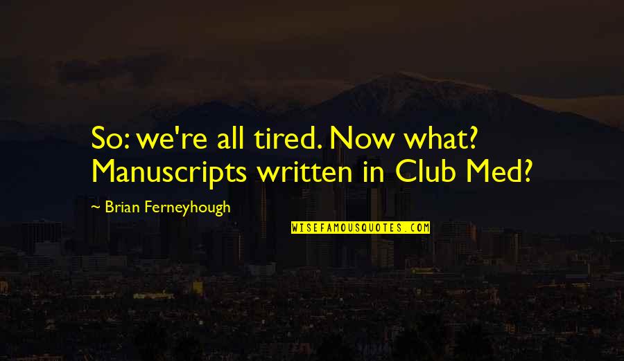 Uibot Quotes By Brian Ferneyhough: So: we're all tired. Now what? Manuscripts written