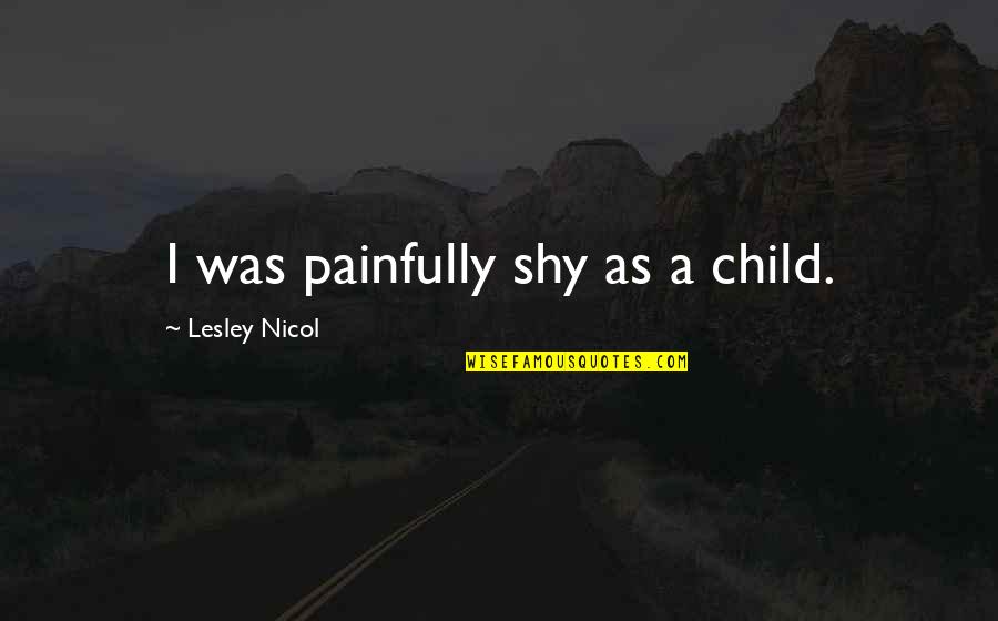 Uighurs Quotes By Lesley Nicol: I was painfully shy as a child. Uighurs Quotes By Lesley Nicol: I was painfully shy as a child.
