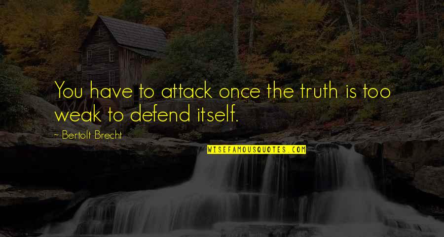 Uihlein Hall Quotes By Bertolt Brecht: You have to attack once the truth is Uihlein Hall Quotes By Bertolt Brecht: You have to attack once the truth is