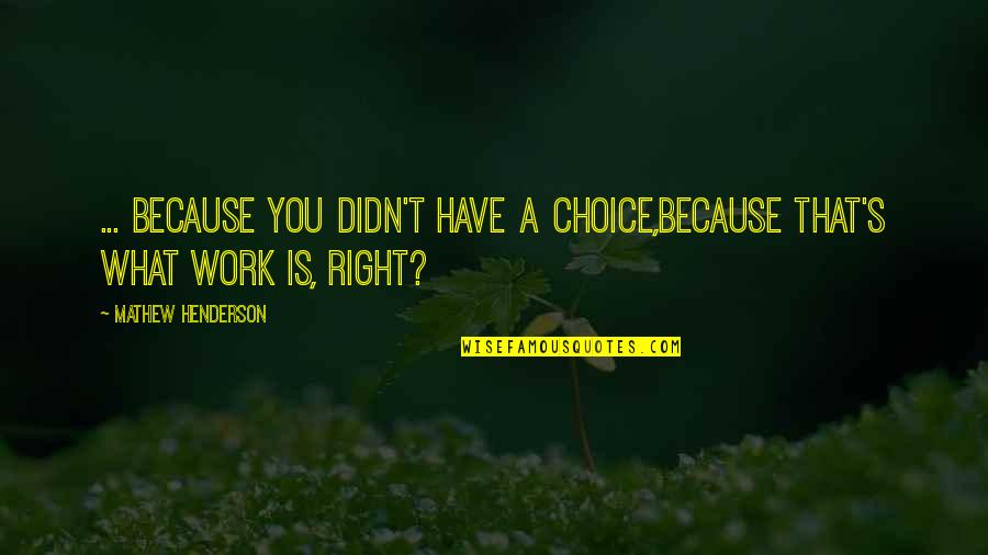 Uihlein Hall Quotes By Mathew Henderson: ... because you didn't have a choice,because that's Uihlein Hall Quotes By Mathew Henderson: ... because you didn't have a choice,because that's