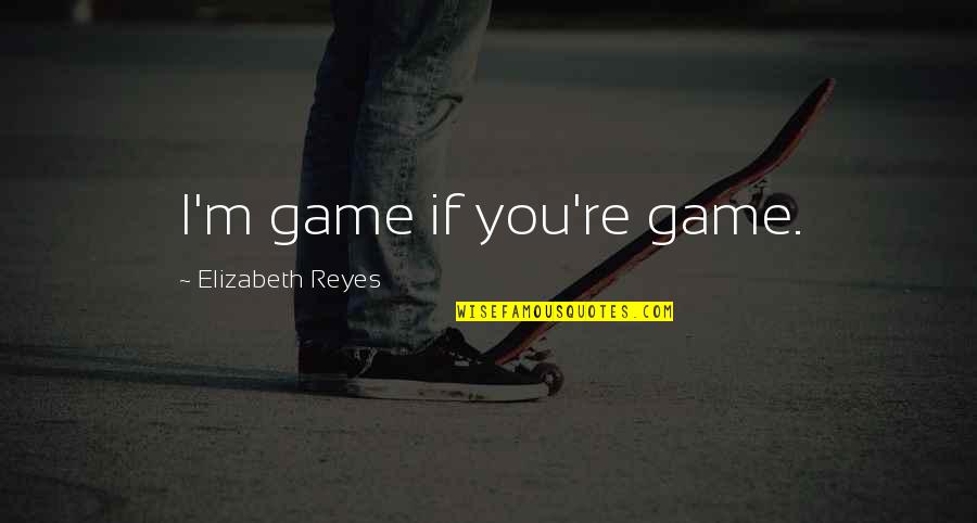 Uilleam Quotes By Elizabeth Reyes: I'm game if you're game.