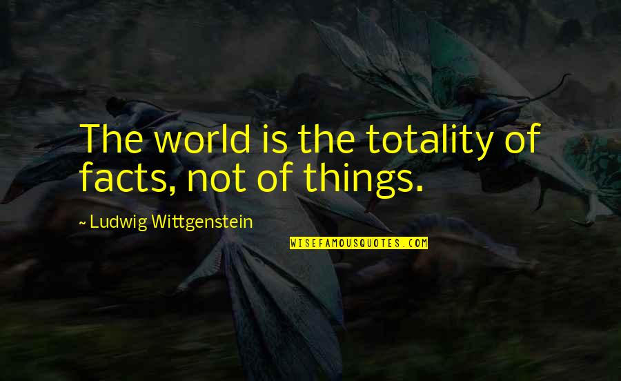 Uimirea Quotes By Ludwig Wittgenstein: The world is the totality of facts, not Uimirea Quotes By Ludwig Wittgenstein: The world is the totality of facts, not