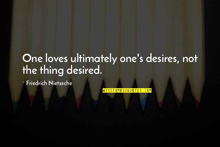 Uin Quotes By Friedrich Nietzsche: One loves ultimately one's desires, not the thing