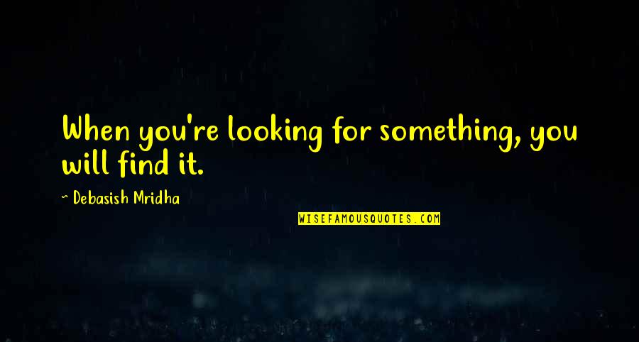 Uiris Iowa Quotes By Debasish Mridha: When you're looking for something, you will find