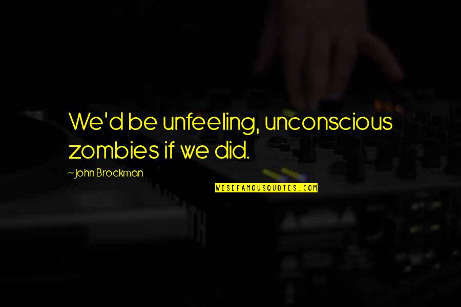 Uis Springfield Quotes By John Brockman: We'd be unfeeling, unconscious zombies if we did.