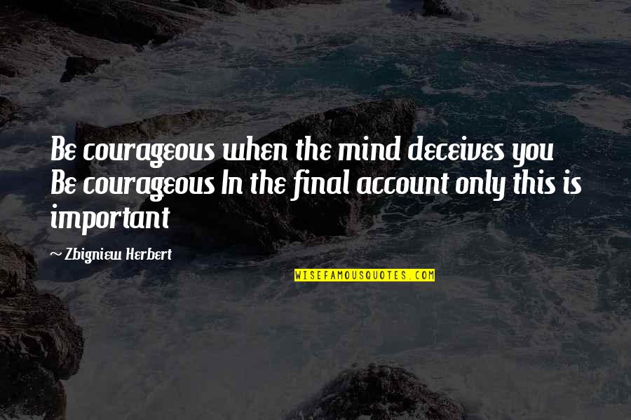 Uisge Water Quotes By Zbigniew Herbert: Be courageous when the mind deceives you Be