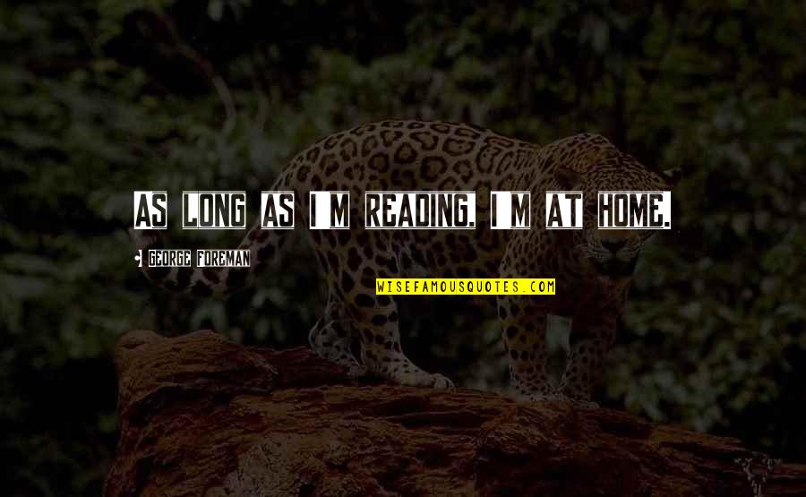 Uit Eten Quotes By George Foreman: As long as I'm reading, I'm at home.