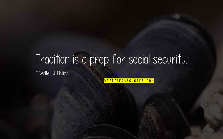 Uit Quotes By Walter J. Phillips: Tradition is a prop for social security. Uit Quotes By Walter J. Phillips: Tradition is a prop for social security.