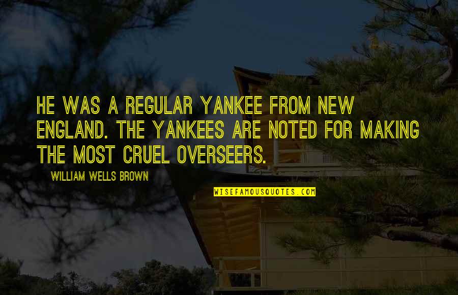 Uitdrukkingen Quotes By William Wells Brown: He was a regular Yankee from New England. Uitdrukkingen Quotes By William Wells Brown: He was a regular Yankee from New England.