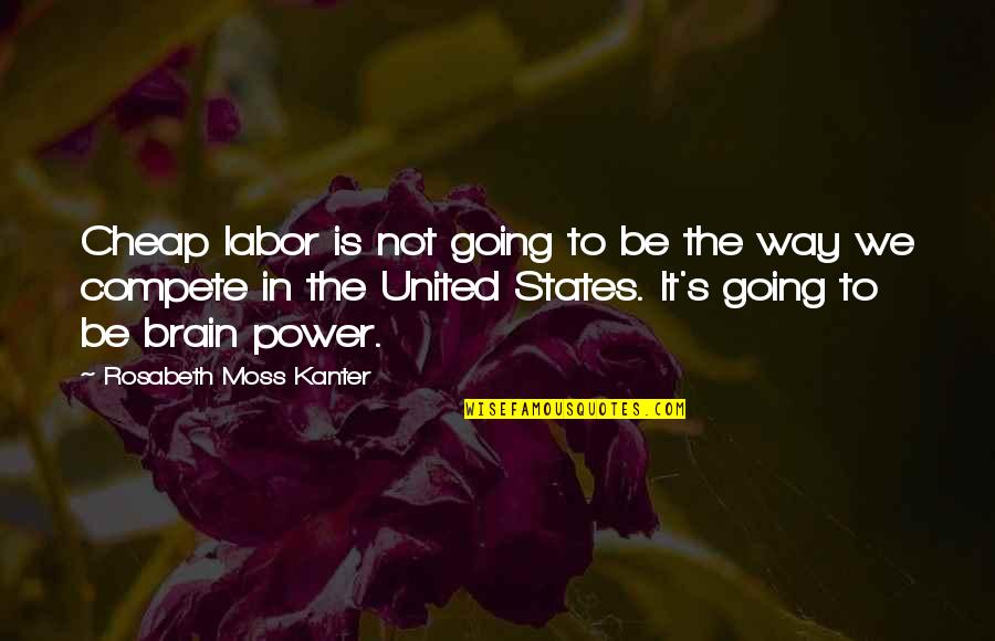 Uitkuisen Quotes By Rosabeth Moss Kanter: Cheap labor is not going to be the