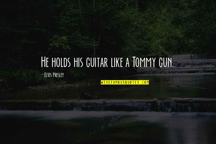 Uitm Segamat Quotes By Elvis Presley: He holds his guitar like a Tommy gun. Uitm Segamat Quotes By Elvis Presley: He holds his guitar like a Tommy gun.