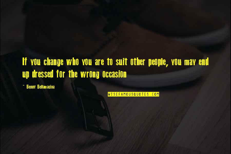 Uitpuilende Ogen Quotes By Benny Bellamacina: If you change who you are to suit