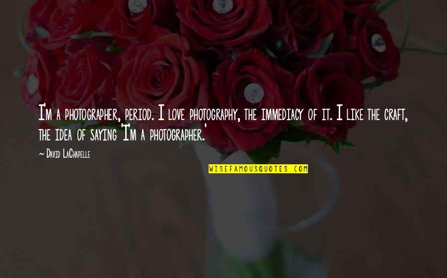 Uitwerking Engels Quotes By David LaChapelle: I'm a photographer, period. I love photography, the Uitwerking Engels Quotes By David LaChapelle: I'm a photographer, period. I love photography, the