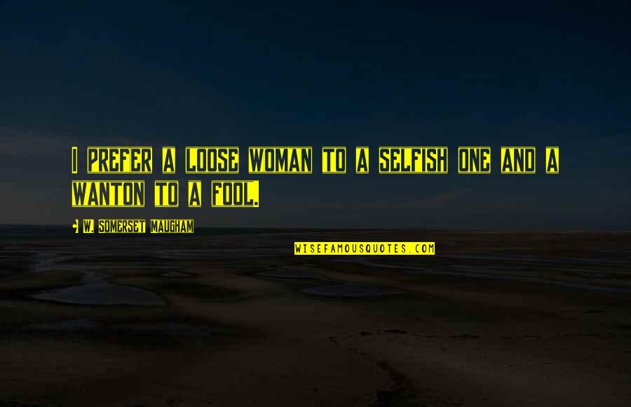 Uiuc Self Quotes By W. Somerset Maugham: I prefer a loose woman to a selfish Uiuc Self Quotes By W. Somerset Maugham: I prefer a loose woman to a selfish
