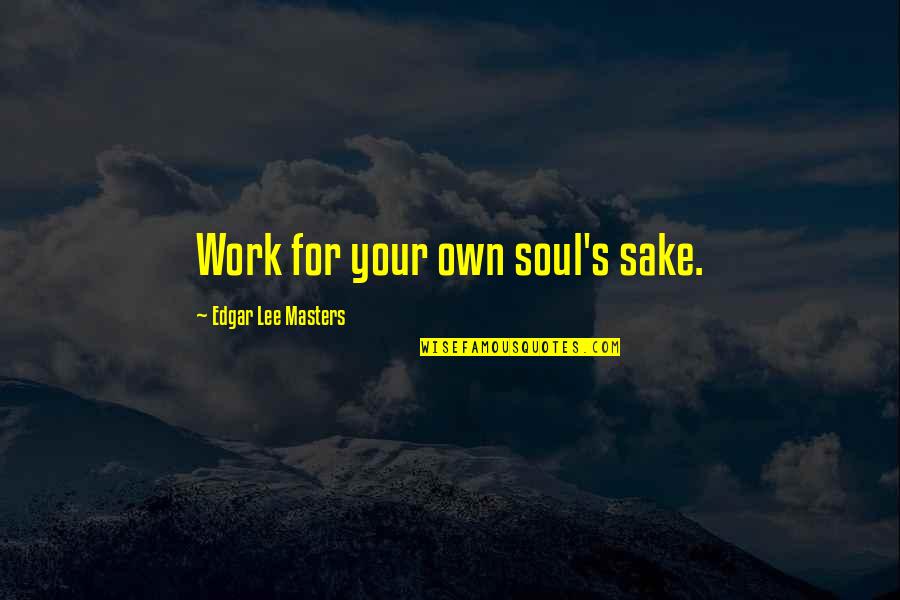 Uiuoiu Quotes By Edgar Lee Masters: Work for your own soul's sake.