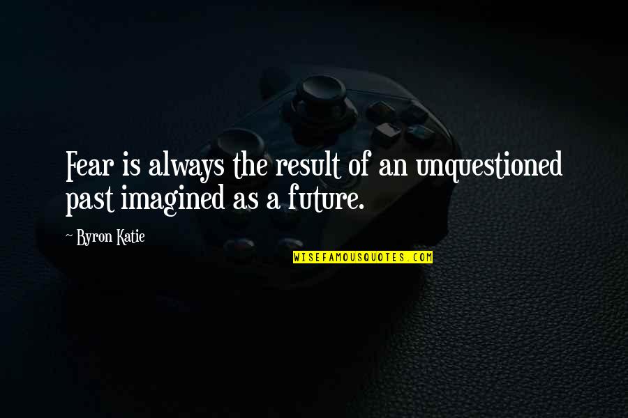Uivaartdeneve Quotes By Byron Katie: Fear is always the result of an unquestioned
