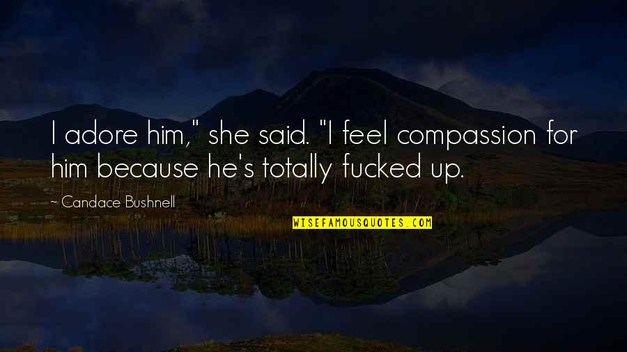 Ujak Moggis Quotes By Candace Bushnell: I adore him," she said. "I feel compassion