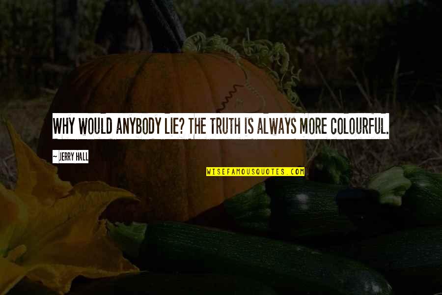 Ujao En Quotes By Jerry Hall: Why would anybody lie? The truth is always