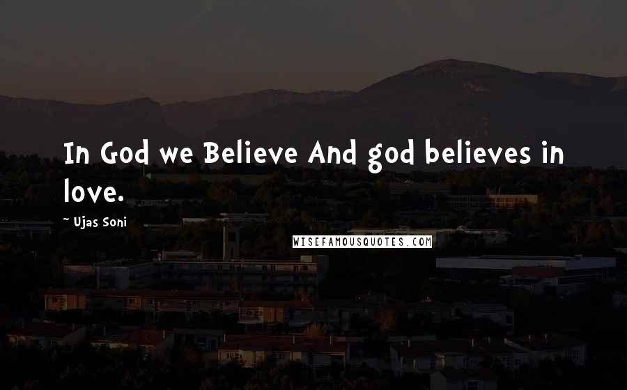 Ujas Soni quotes: In God we Believe And god believes in love.