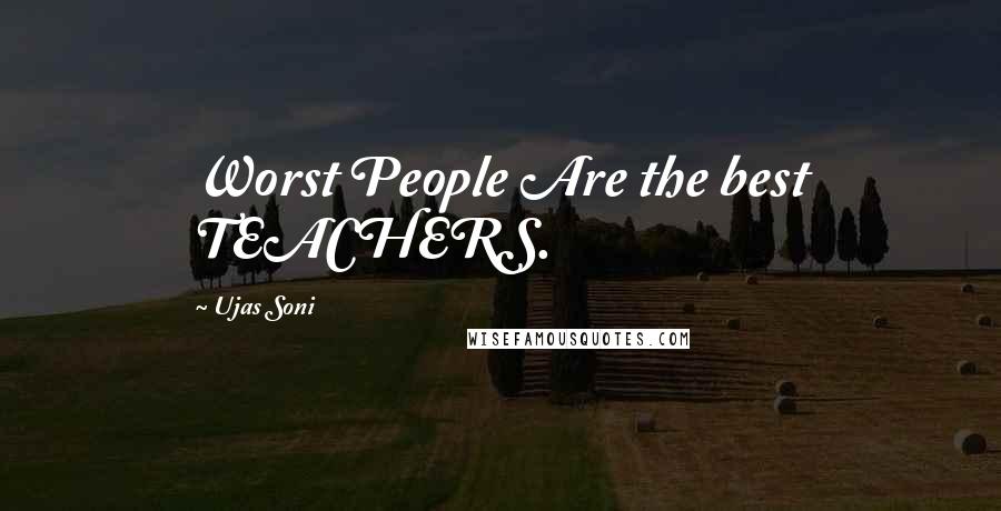 Ujas Soni quotes: Worst People Are the best TEACHERS.