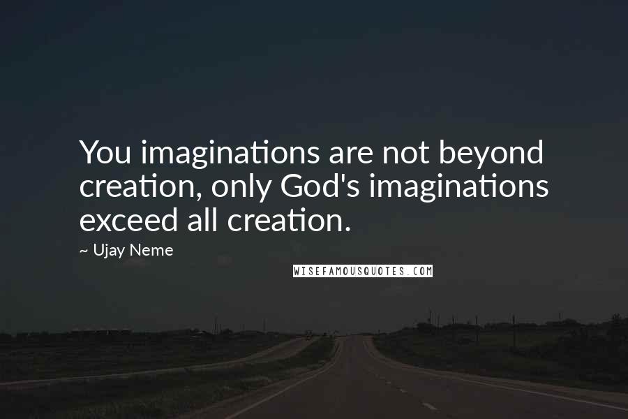 Ujay Neme quotes: You imaginations are not beyond creation, only God's imaginations exceed all creation.