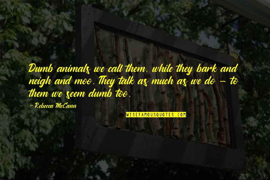 Ujjayani Quotes By Rebecca McCann: Dumb animals we call them, while they bark