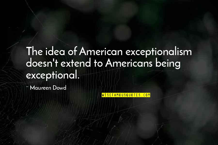 Ujub Kenduri Quotes By Maureen Dowd: The idea of American exceptionalism doesn't extend to