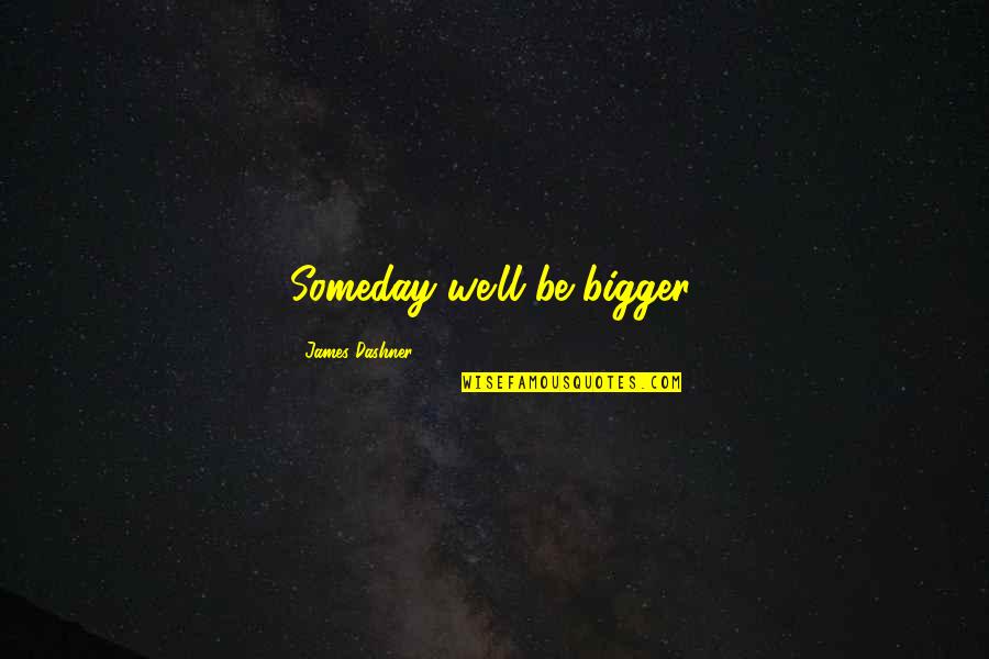Ujuegosfriv Quotes By James Dashner: Someday we'll be bigger. Ujuegosfriv Quotes By James Dashner: Someday we'll be bigger.