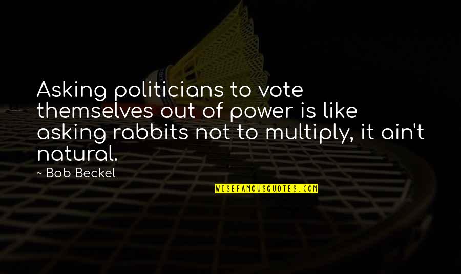 Ujuj Quotes By Bob Beckel: Asking politicians to vote themselves out of power