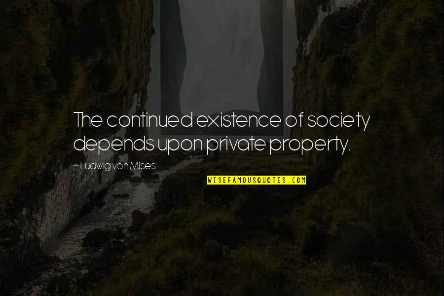 Ujung Pandang Quotes By Ludwig Von Mises: The continued existence of society depends upon private Ujung Pandang Quotes By Ludwig Von Mises: The continued existence of society depends upon private