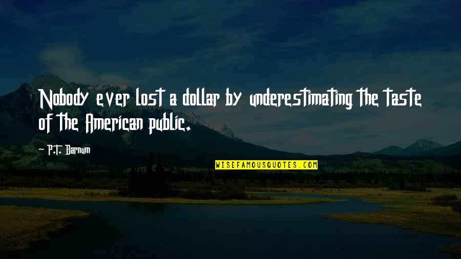 Uk Essay Quotes By P.T. Barnum: Nobody ever lost a dollar by underestimating the