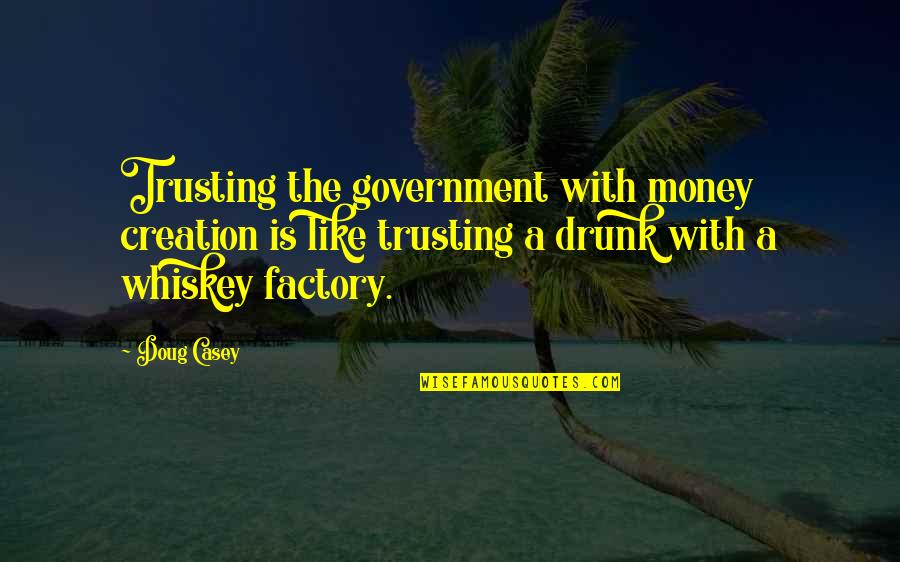 Uk Political Quotes By Doug Casey: Trusting the government with money creation is like