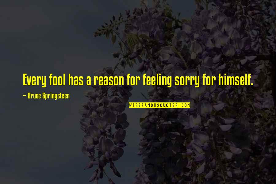 Uk Tv Quotes By Bruce Springsteen: Every fool has a reason for feeling sorry Uk Tv Quotes By Bruce Springsteen: Every fool has a reason for feeling sorry