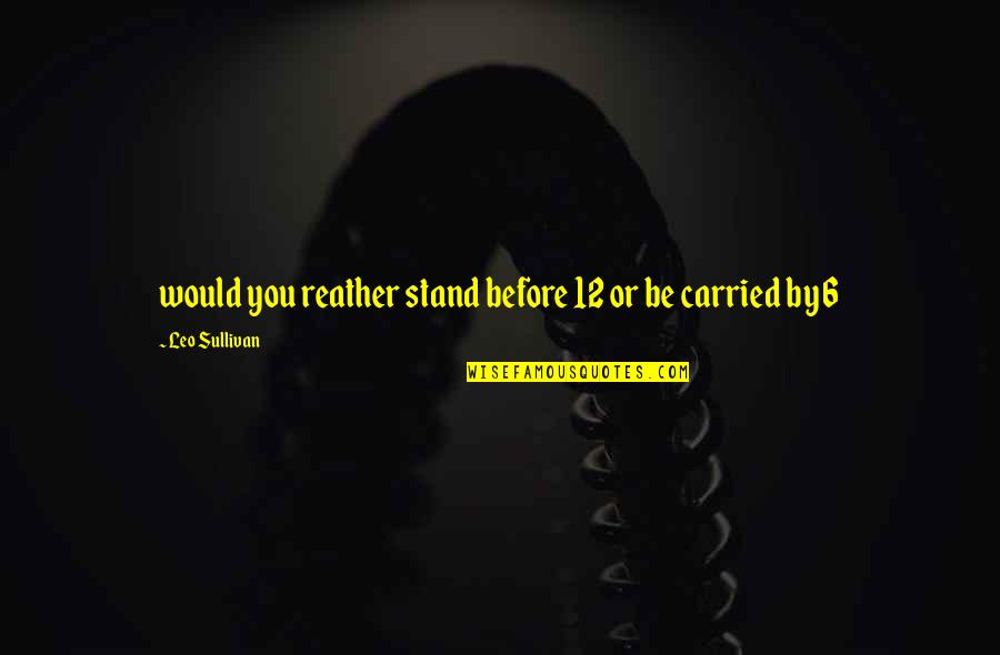 Ukai Keishin Quotes By Leo Sullivan: would you reather stand before 12 or be