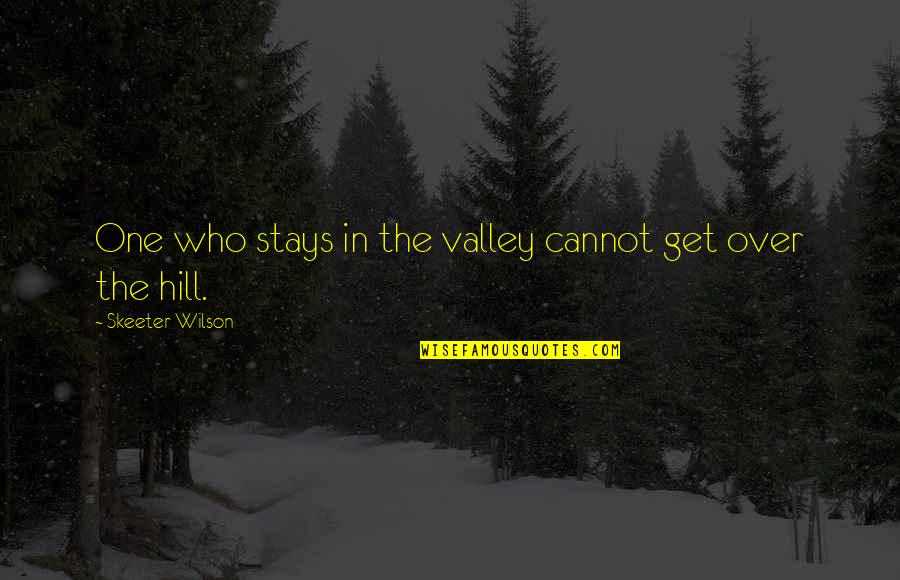Ukarimu Centre Quotes By Skeeter Wilson: One who stays in the valley cannot get Ukarimu Centre Quotes By Skeeter Wilson: One who stays in the valley cannot get