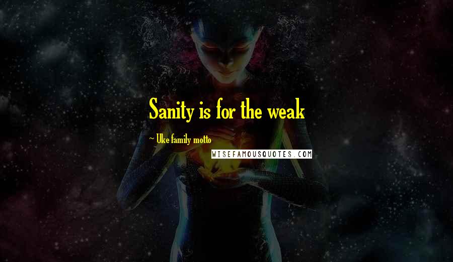 Uke Family Motto quotes: Sanity is for the weak