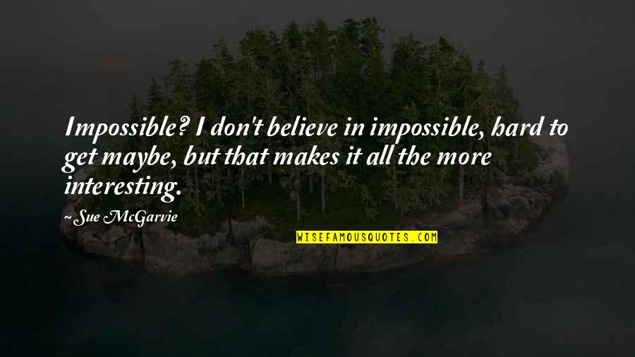 Ukiwa Bongo Quotes By Sue McGarvie: Impossible? I don't believe in impossible, hard to Ukiwa Bongo Quotes By Sue McGarvie: Impossible? I don't believe in impossible, hard to