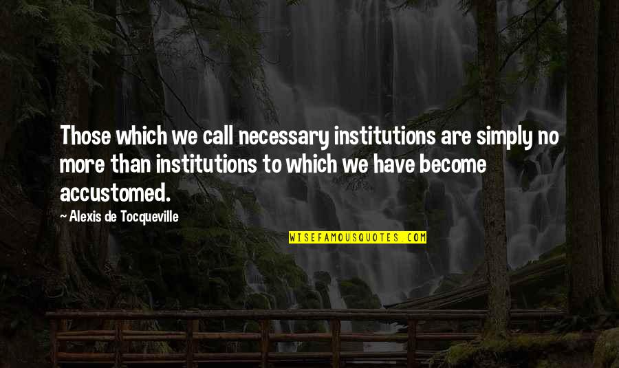 Uknown Quotes By Alexis De Tocqueville: Those which we call necessary institutions are simply