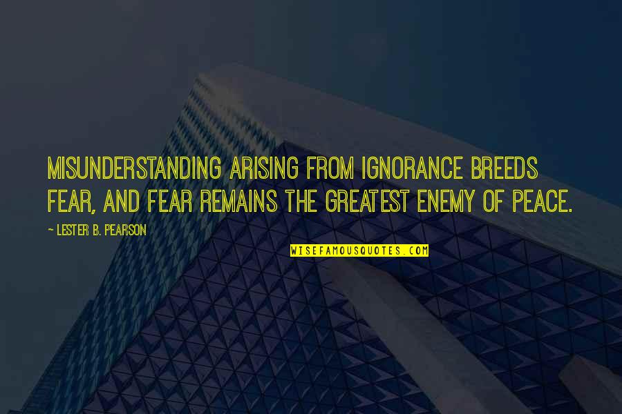 Uknown Quotes By Lester B. Pearson: Misunderstanding arising from ignorance breeds fear, and fear