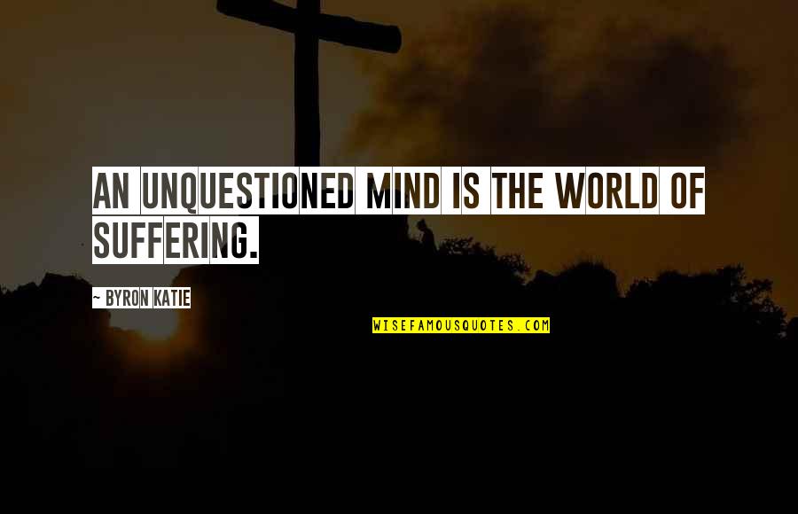 Ukon Quotes By Byron Katie: An unquestioned mind is the world of suffering.