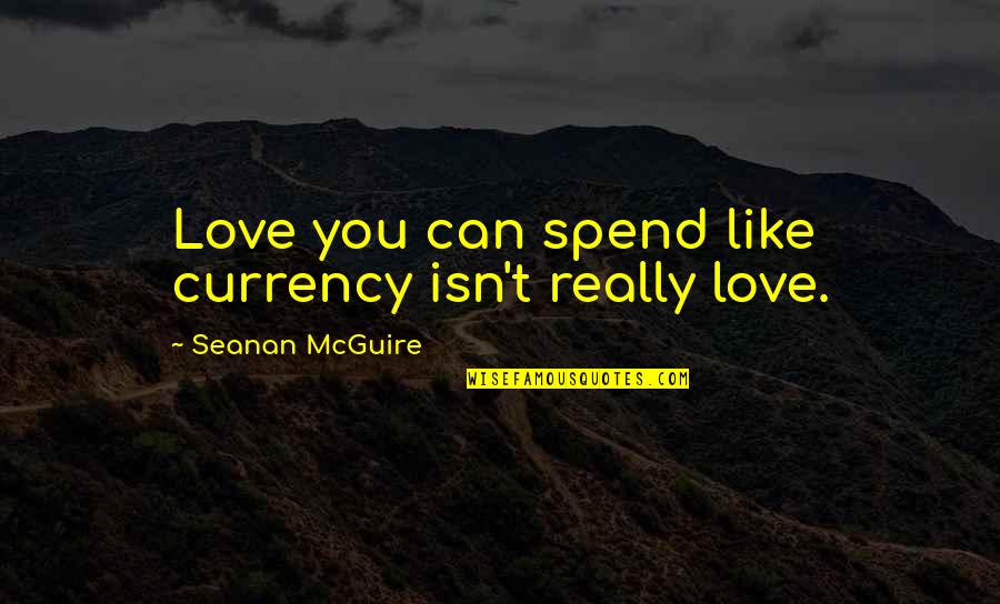 Ukoo Flani Quotes By Seanan McGuire: Love you can spend like currency isn't really